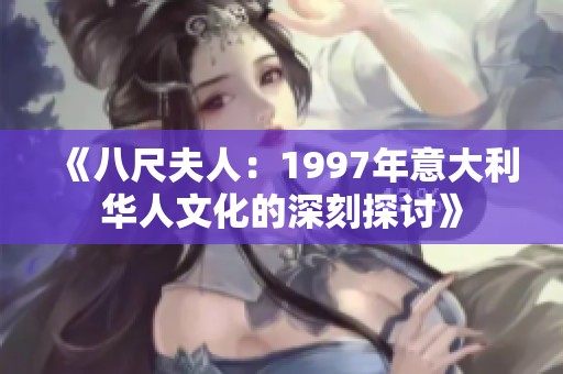 《八尺夫人：1997年意大利华人文化的深刻探讨》