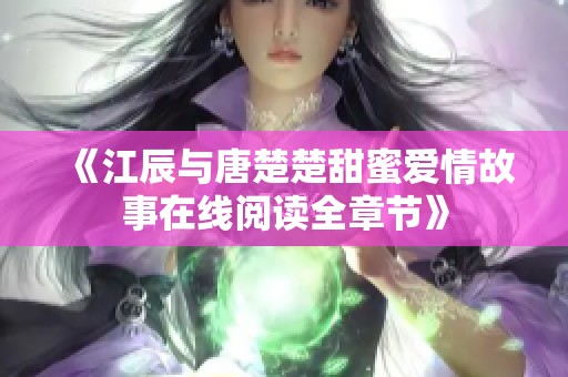 《江辰与唐楚楚甜蜜爱情故事在线阅读全章节》
