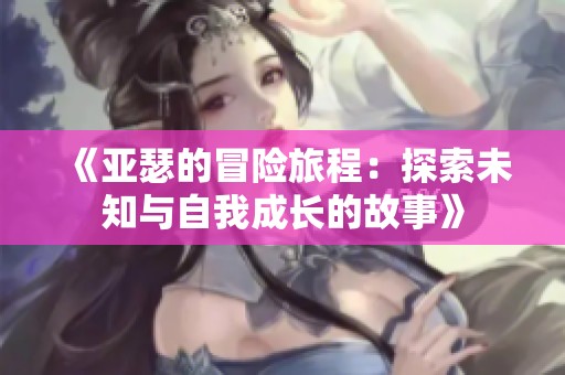 《亚瑟的冒险旅程：探索未知与自我成长的故事》