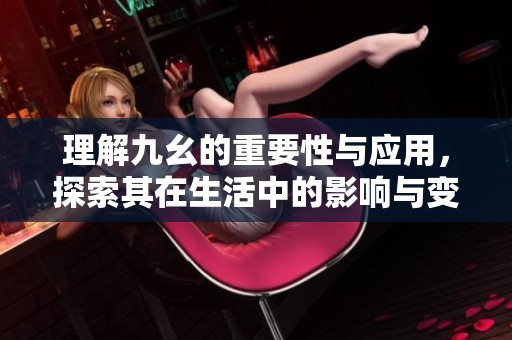 理解九幺的重要性与应用，探索其在生活中的影响与变化