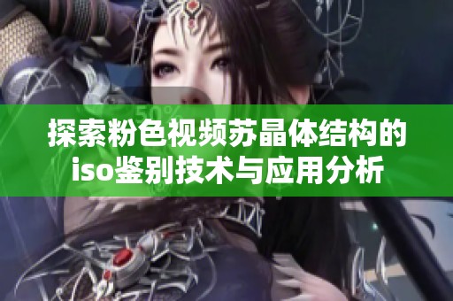 探索粉色视频苏晶体结构的iso鉴别技术与应用分析