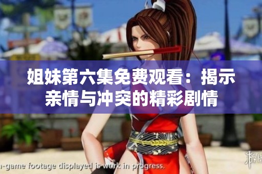 姐妹第六集免费观看：揭示亲情与冲突的精彩剧情