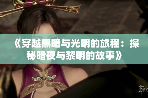 《穿越黑暗与光明的旅程：探秘暗夜与黎明的故事》