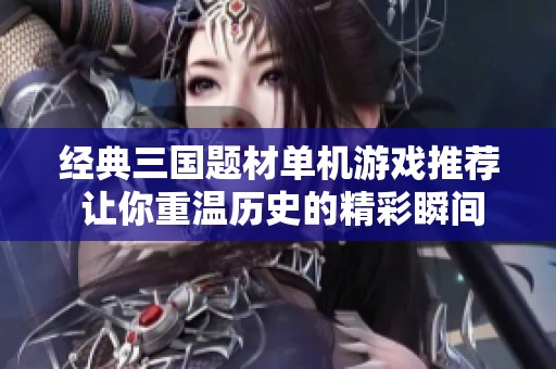 经典三国题材单机游戏推荐 让你重温历史的精彩瞬间