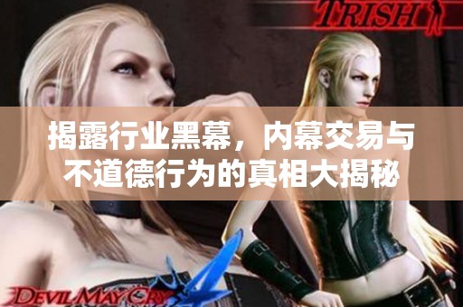 揭露行业黑幕，内幕交易与不道德行为的真相大揭秘