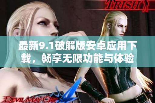 最新9.1破解版安卓应用下载，畅享无限功能与体验