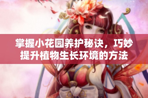 掌握小花园养护秘诀，巧妙提升植物生长环境的方法