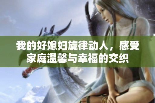 我的好媳妇旋律动人，感受家庭温馨与幸福的交织