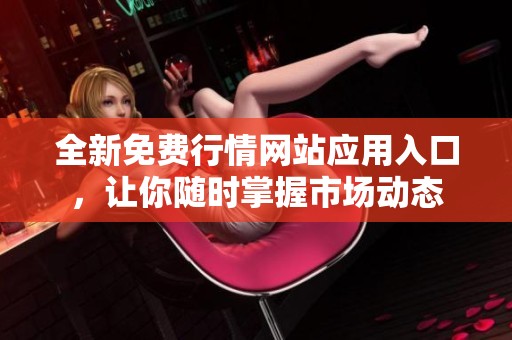 全新免费行情网站应用入口，让你随时掌握市场动态