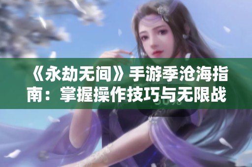 《永劫无间》手游季沧海指南：掌握操作技巧与无限战斗策略解析