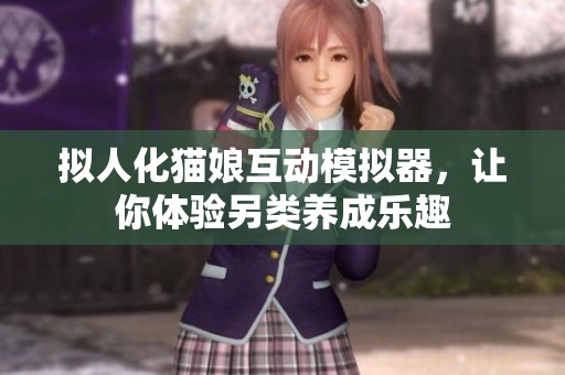 拟人化猫娘互动模拟器，让你体验另类养成乐趣