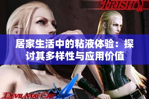 居家生活中的粘液体验：探讨其多样性与应用价值