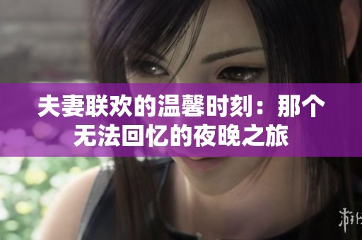 夫妻联欢的温馨时刻：那个无法回忆的夜晚之旅