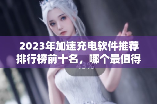 2023年加速充电软件推荐排行榜前十名，哪个最值得下载使用