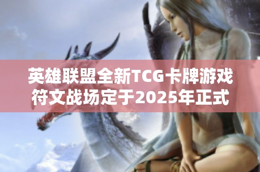 英雄联盟全新TCG卡牌游戏符文战场定于2025年正式发布