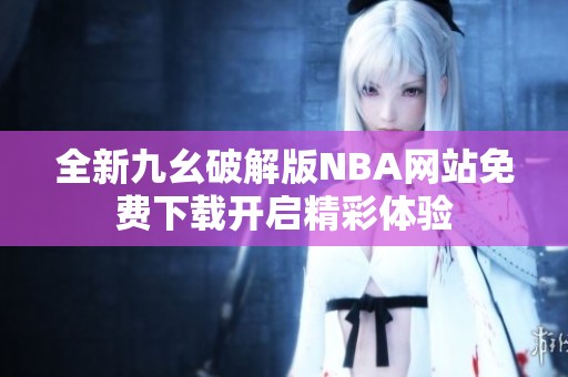 全新九幺破解版NBA网站免费下载开启精彩体验