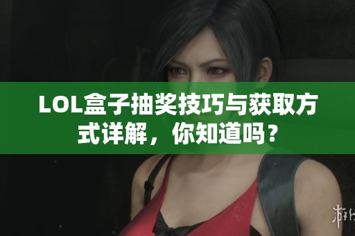 LOL盒子抽奖技巧与获取方式详解，你知道吗？