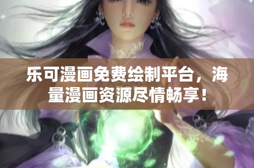 乐可漫画免费绘制平台，海量漫画资源尽情畅享！