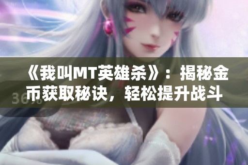 《我叫MT英雄杀》：揭秘金币获取秘诀，轻松提升战斗力的实用技巧！