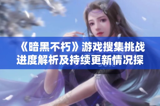 《暗黑不朽》游戏搜集挑战进度解析及持续更新情况探讨