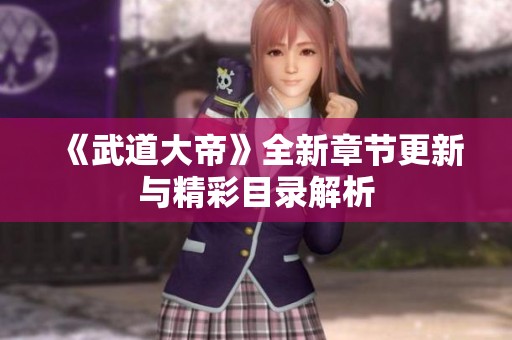 《武道大帝》全新章节更新与精彩目录解析