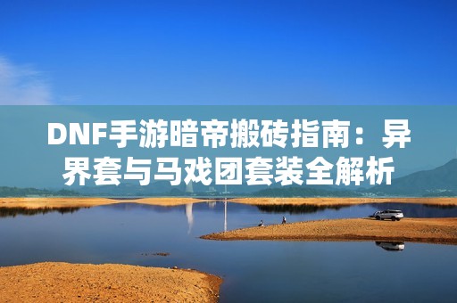 DNF手游暗帝搬砖指南：异界套与马戏团套装全解析