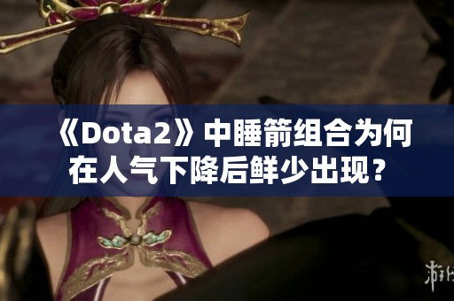 《Dota2》中睡箭组合为何在人气下降后鲜少出现？