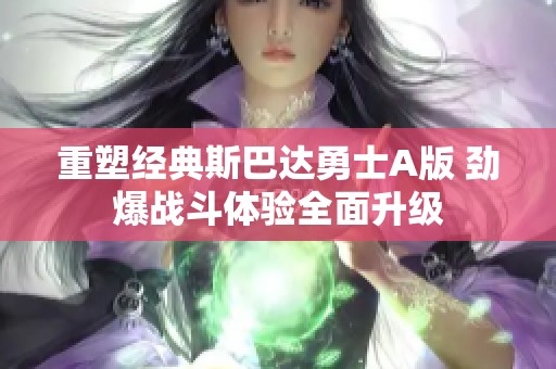重塑经典斯巴达勇士A版 劲爆战斗体验全面升级