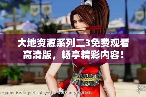 大地资源系列二3免费观看高清版，畅享精彩内容！