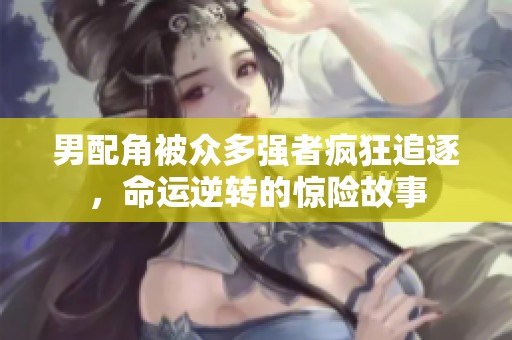 男配角被众多强者疯狂追逐，命运逆转的惊险故事
