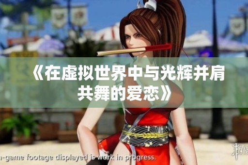 《在虚拟世界中与光辉并肩共舞的爱恋》