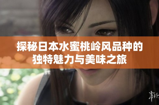 探秘日本水蜜桃岭风品种的独特魅力与美味之旅