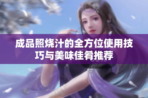 成品照烧汁的全方位使用技巧与美味佳肴推荐