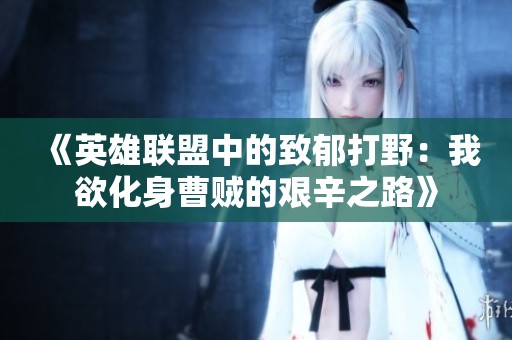 《英雄联盟中的致郁打野：我欲化身曹贼的艰辛之路》