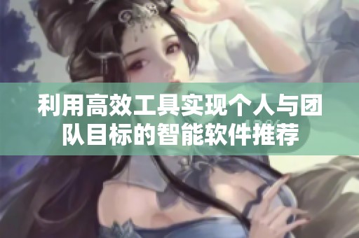 利用高效工具实现个人与团队目标的智能软件推荐