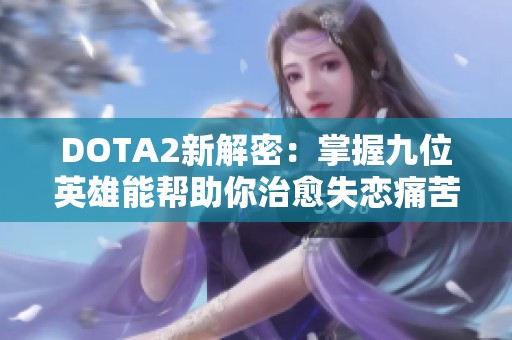 DOTA2新解密：掌握九位英雄能帮助你治愈失恋痛苦