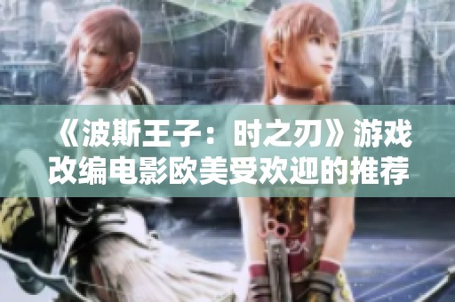 《波斯王子：时之刃》游戏改编电影欧美受欢迎的推荐影院