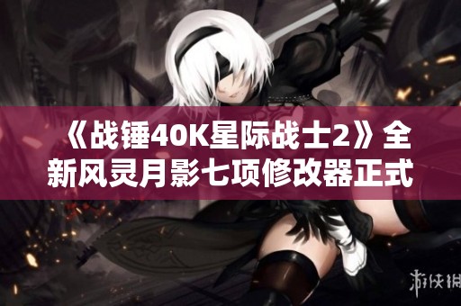 《战锤40K星际战士2》全新风灵月影七项修改器正式上线探索新玩法