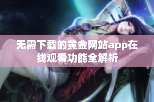 无需下载的黄金网站app在线观看功能全解析