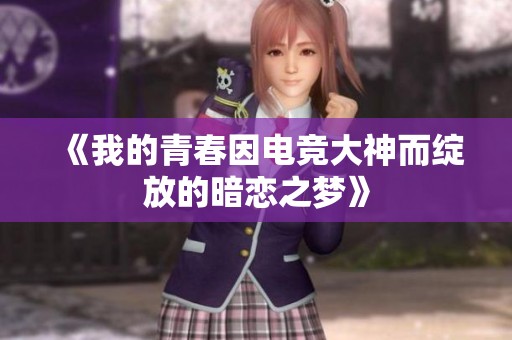《我的青春因电竞大神而绽放的暗恋之梦》