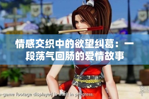 情感交织中的欲望纠葛：一段荡气回肠的爱情故事