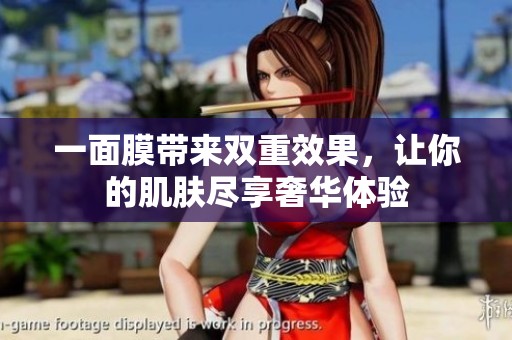 一面膜带来双重效果，让你的肌肤尽享奢华体验