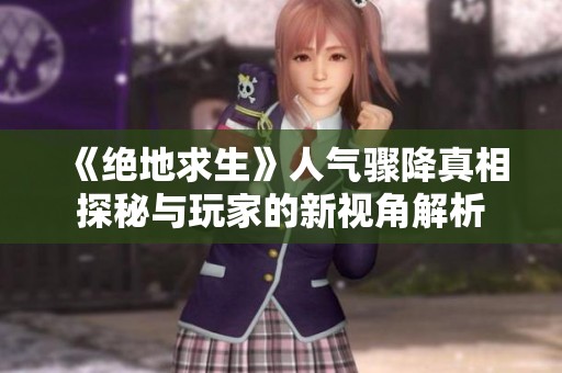 《绝地求生》人气骤降真相探秘与玩家的新视角解析