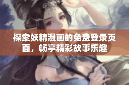 探索妖精漫画的免费登录页面，畅享精彩故事乐趣