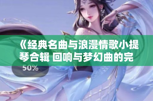 《经典名曲与浪漫情歌小提琴合辑 回响与梦幻曲的完美交织》