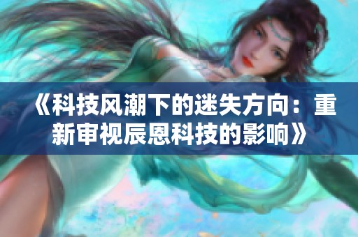 《科技风潮下的迷失方向：重新审视辰恩科技的影响》
