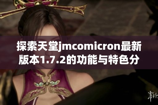 探索天堂jmcomicron最新版本1.7.2的功能与特色分析