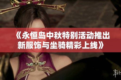 《永恒岛中秋特别活动推出新服饰与坐骑精彩上线》