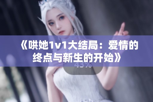 《哄她1v1大结局：爱情的终点与新生的开始》
