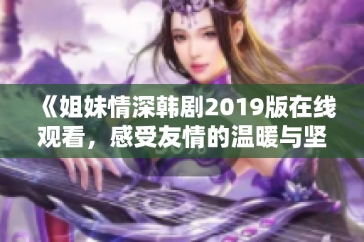 《姐妹情深韩剧2019版在线观看，感受友情的温暖与坚持》